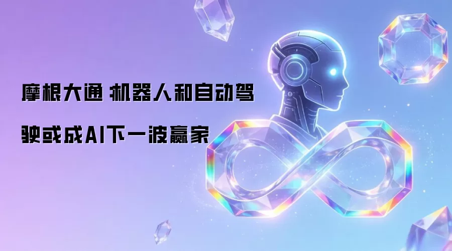 摩根大通：机器人与自动驾驶或成AI下一波赢家