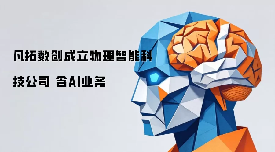 凡拓数创成立物理智能科技公司：含AI业务