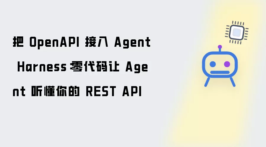 将 OpenAPI 集成至 Agent Harness：零代码让 Agent 听懂你的 REST API