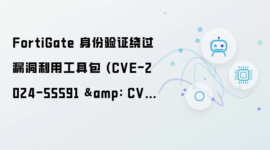 FortiGate 身份验证绕过漏洞利用工具包：CVE-2024-55591 与 CVE-2025-24472
