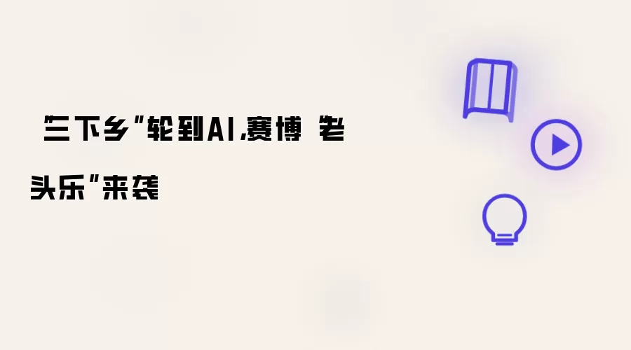 三下乡轮到AI 赛博老头乐来袭