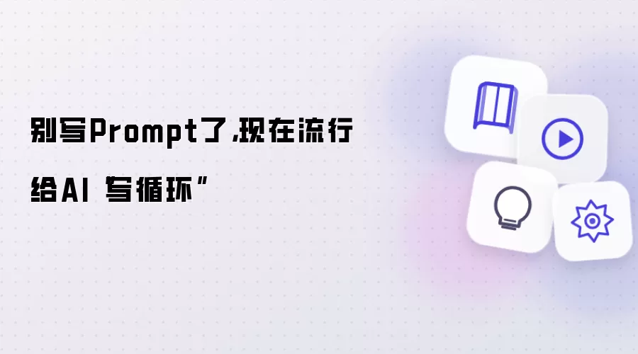 别写Prompt了: 现在流行给AI“写循环”