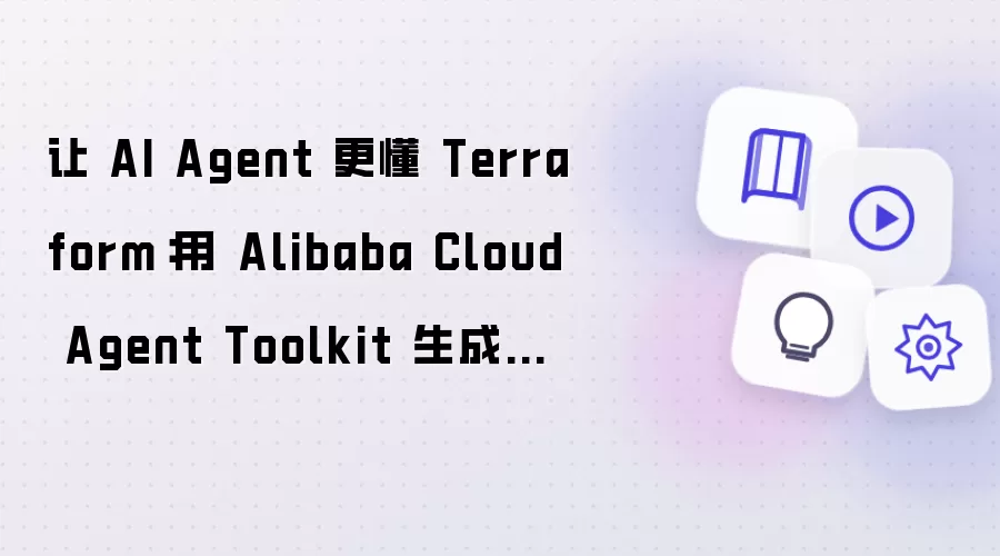 让 AI Agent 更懂 Terraform：利用 Alibaba Cloud Agent Toolkit 生成与纳管阿里云资源