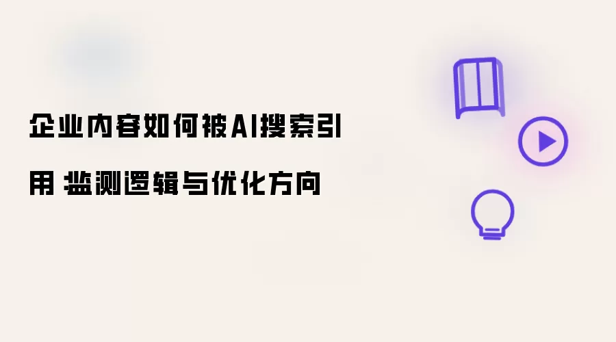企业内容怎么被AI搜索引用：监测逻辑与优化方向