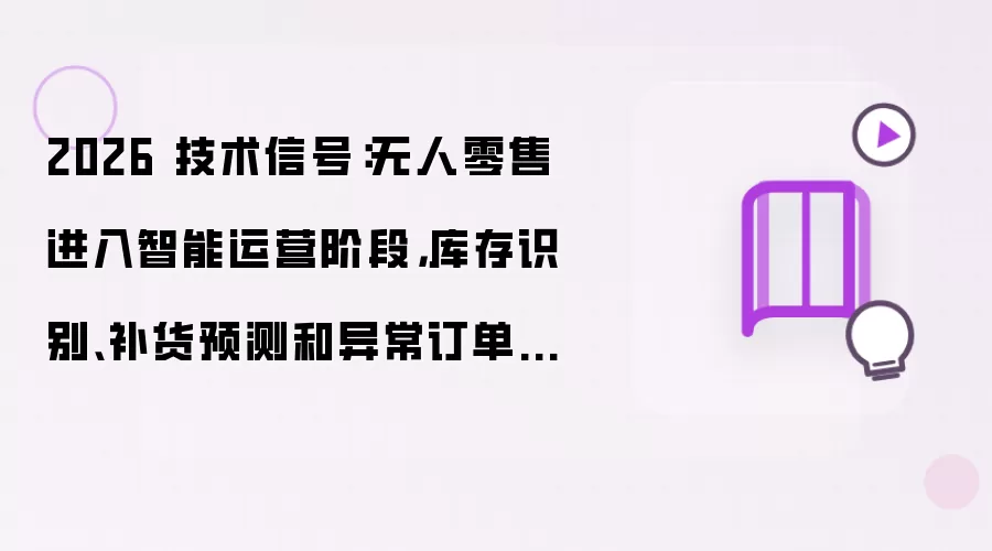 2026 技术信号：无人零售进入智能运营阶段 库存识别补货预测和异常订单成为新入口