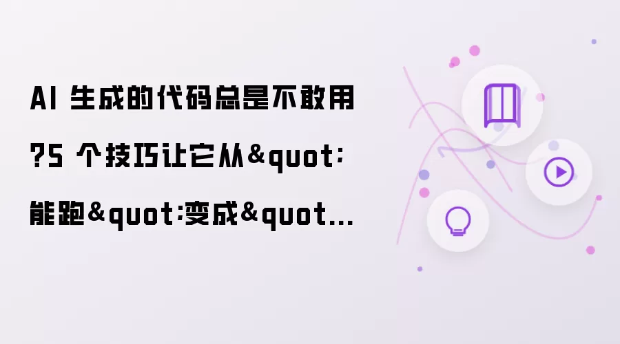AI 生成的代码总是不敢用？5 个技巧让它从能跑变成靠谱