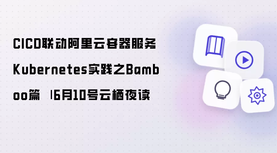 CICD集成阿里云容器服务Kubernetes实战之Bamboo篇 | 6月10号云栖夜读
