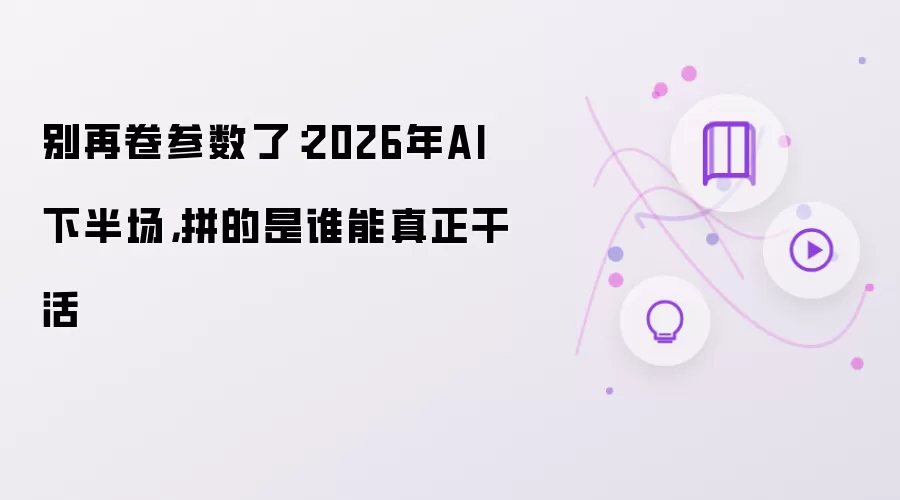 别再卷参数了：2026年AI下半场：拼的是谁能真正干活