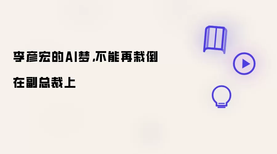 李彦宏的AI梦：不能再栽倒在副总裁上