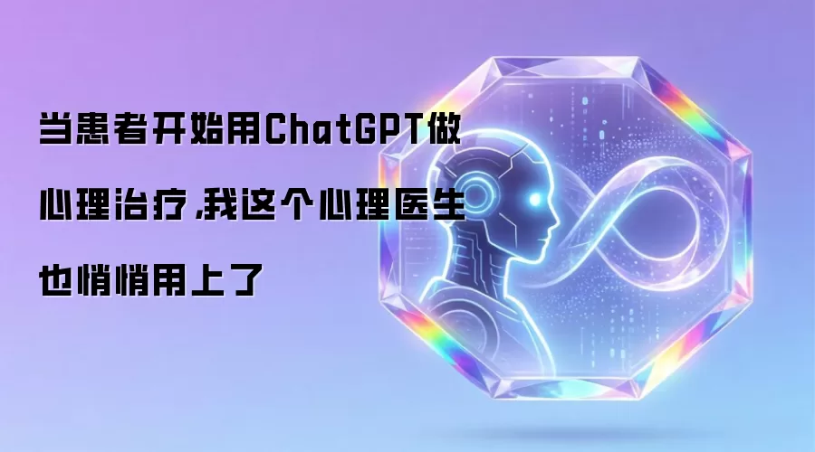 当患者开始用ChatGPT做心理治疗：我这个心理医生也悄悄用上了