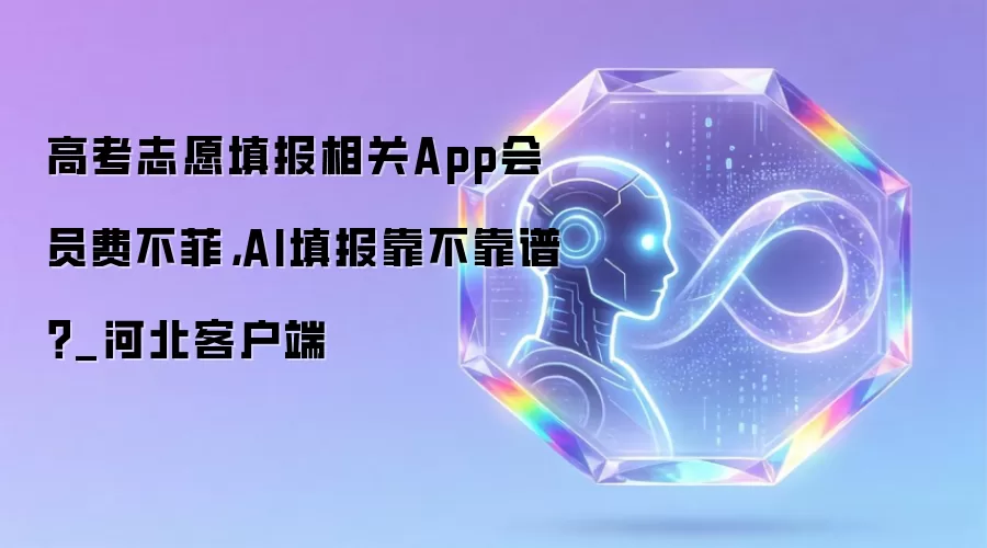 高考志愿填报相关App会员费不菲：AI填报靠不靠谱？_河北客户端