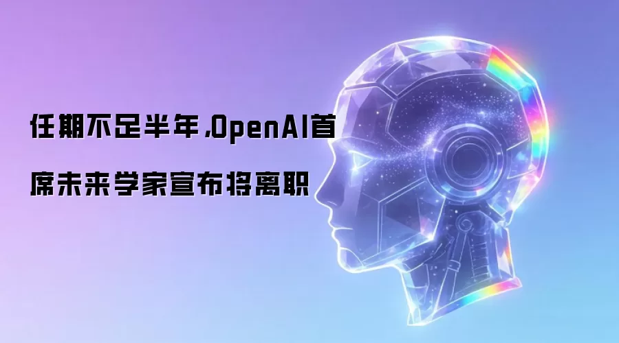 任期不足半年：OpenAI首席未来学家宣布将离职