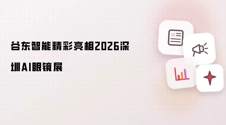 谷东智能惊艳亮相2026深圳AI眼镜展