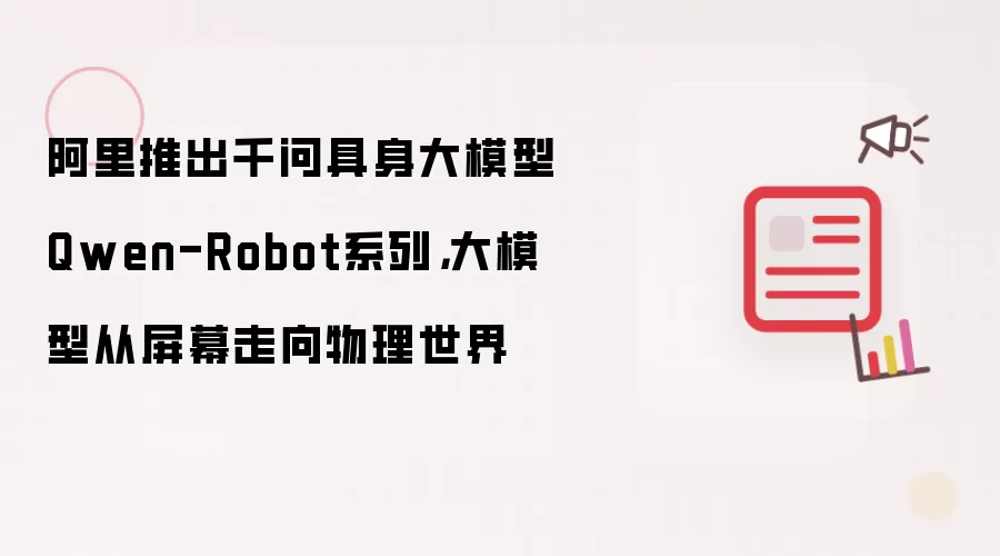 阿里推出千问具身大模型Qwen-Robot系列：大模型从屏幕走向物理世界