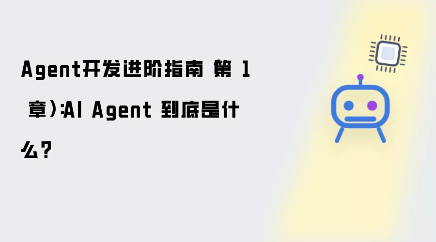 Agent开发进阶指南（第 1 章）：AI Agent 究竟是什么？