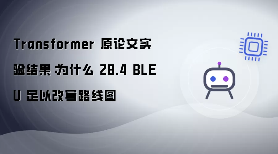 Transformer 原论文实验结果：28.4 BLEU 为何足以改写路线图
