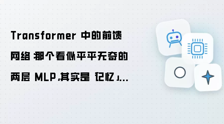 Transformer 中的前馈网络：那个看似平平无奇的两层 MLP，其实是记忆所在