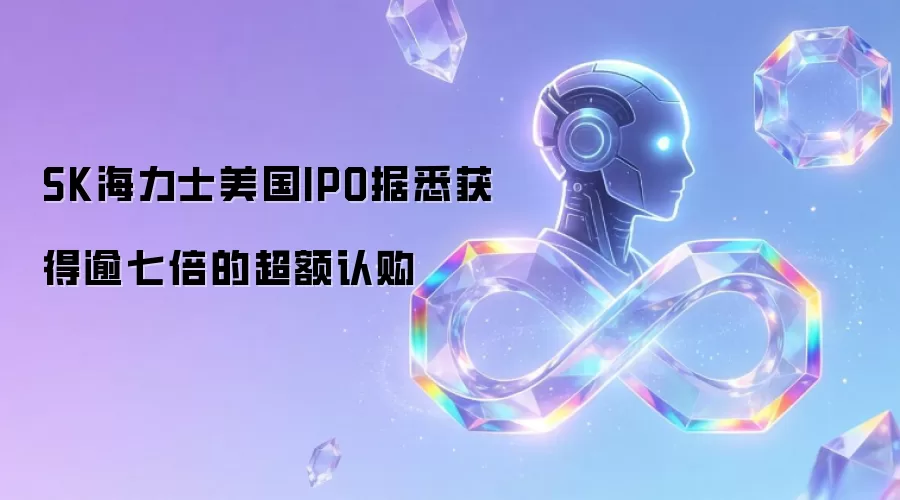 SK海力士美国IPO据悉超额认购逾七倍