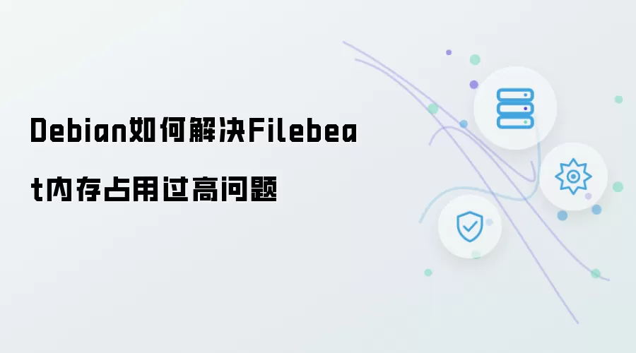 Debian解决Filebeat内存占用过高问题的方案