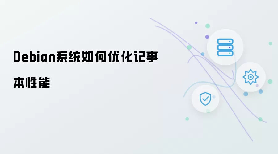 Debian系统怎样优化记事本性能