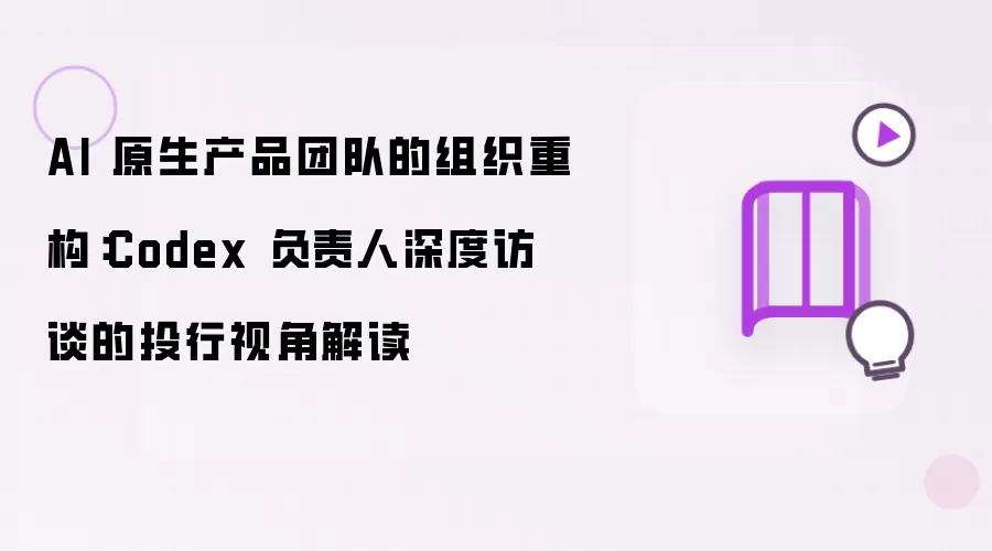 Codex 负责人深度访谈的投行视角解读：AI 原生产品团队的组织重构