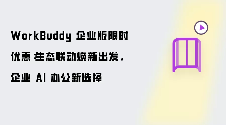 WorkBuddy 企业版限时优惠：生态联动焕新启程 企业 AI 办公新选择