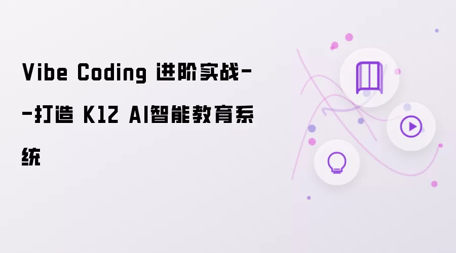 Vibe Coding 进阶实战--打造 K12 AI智能教育系统