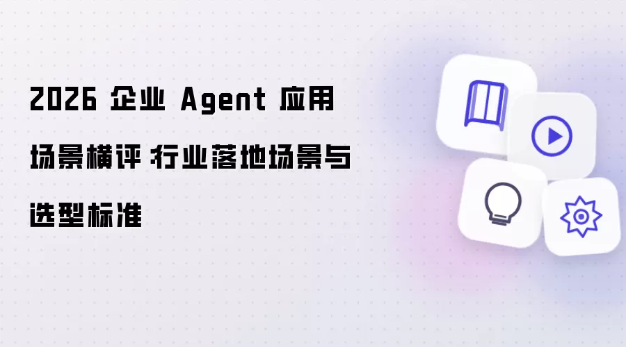 2026 企业 Agent 应用场景横评：行业落地场景与选型标准
