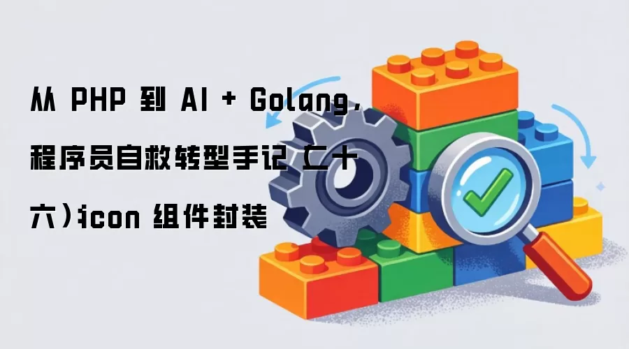 从 PHP 到 AI + Golang 程序员自救转型手记（第二十六期）：icon 组件封装