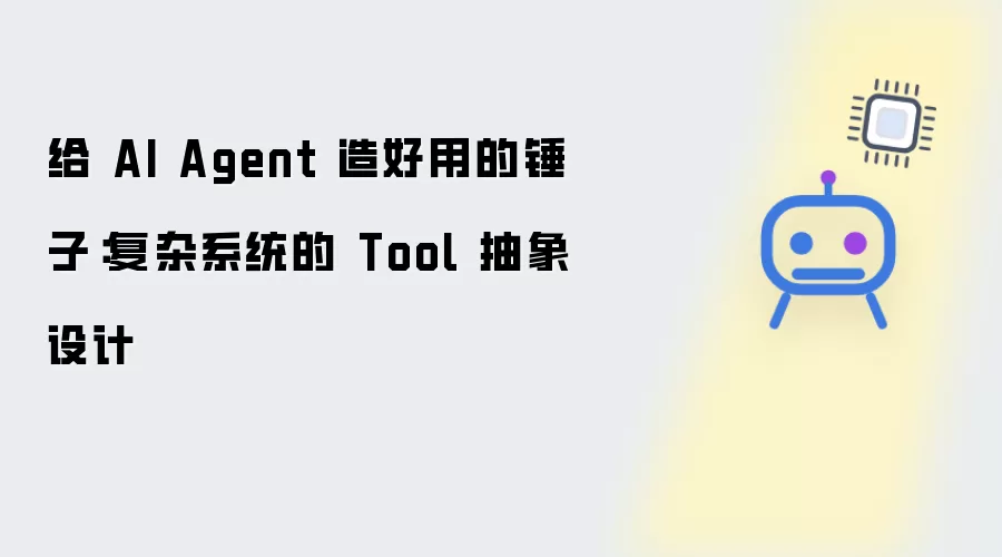 为 AI Agent 造好用的锤子：复杂系统的 Tool 抽象设计