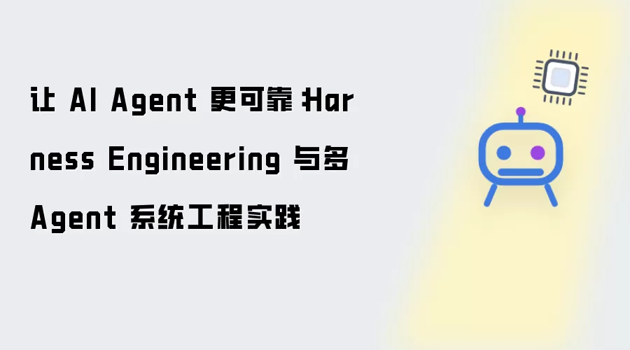 让 AI Agent 更加可靠：Harness Engineering 与多 Agent 系统工程实践