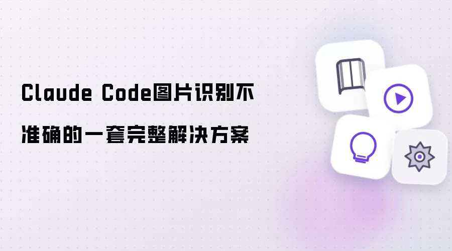 Claude Code图片识别不准确 一套完整解决方案