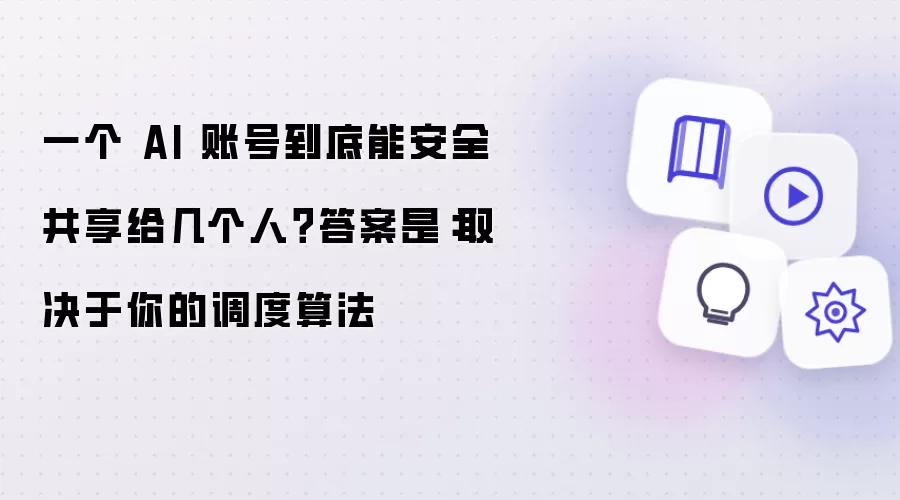 一个 AI 账号究竟能安全共享给几个人？答案是：取决于你的调度算法