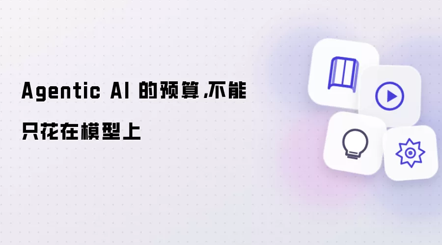 Agentic AI 的预算：不能只花在模型上
