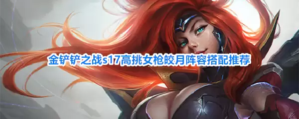 s17金铲铲之战高挑女枪皎月阵容搭配推荐