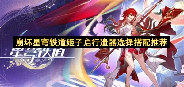 崩坏星穹铁道姬子启行遗器推荐选择搭配