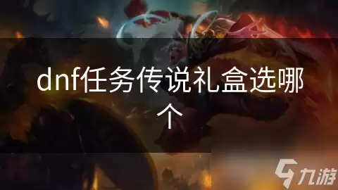 dnf任务传说礼盒选什么