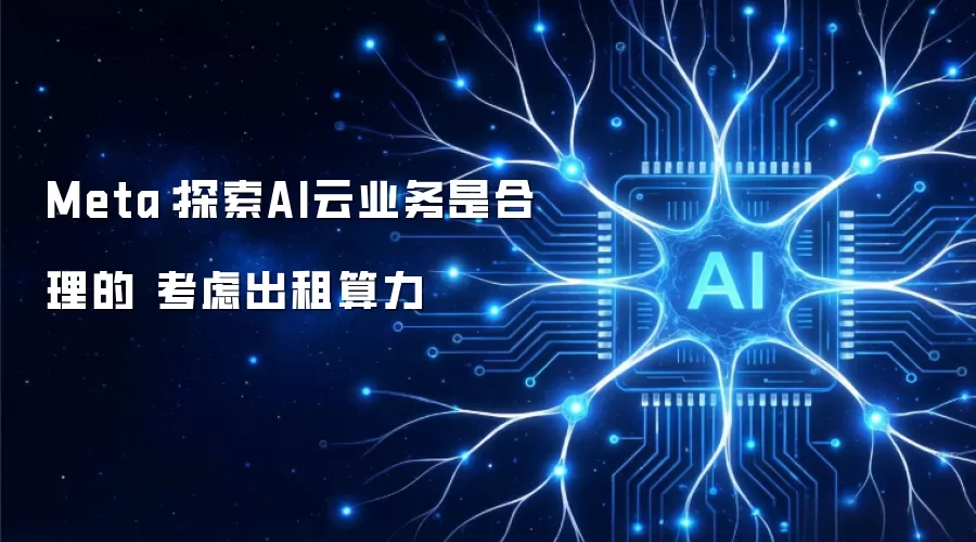 Meta：探索AI云业务合理 考虑出租算力