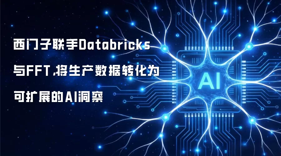 西门子联手Databricks与FFT：将生产数据转化为可扩展的AI洞察