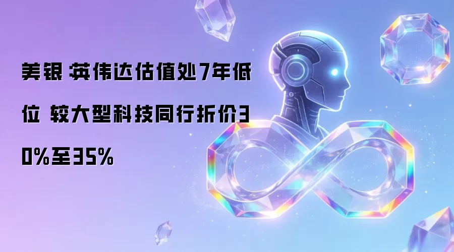 美银：英伟达估值处7年低位 较大型科技同行折价30%至35%