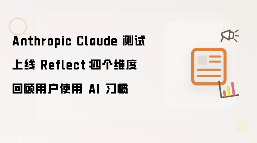 Anthropic Claude 测试上线 Reflect：四个维度回看用户使用 AI 习惯