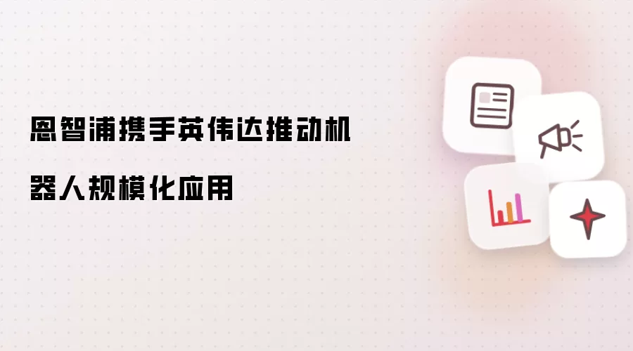 恩智浦携手英伟达：推动机器人规模化应用