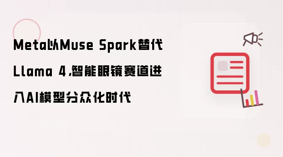 Meta以Muse Spark替代Llama 4：智能眼镜赛道进入AI模型分众化时代