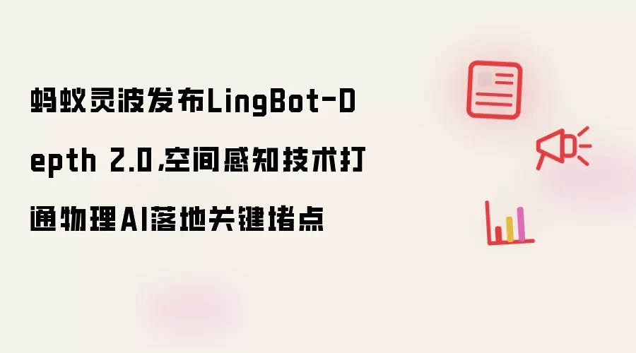蚂蚁灵波发布LingBot-Depth 2.0：空间感知技术打通物理AI落地关键堵点