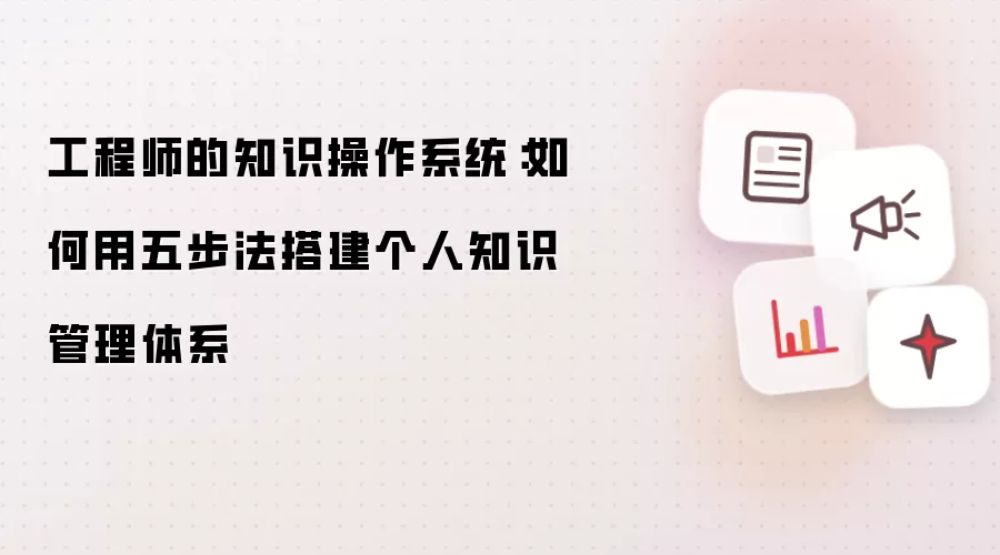 工程师的知识操作系统：五步法搭建个人知识管理体系