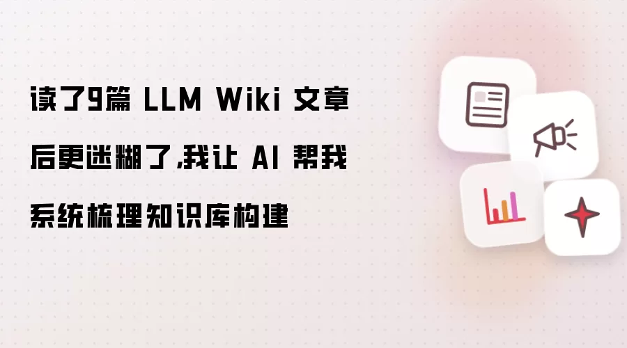读了9篇 LLM Wiki 文章后更迷糊了:我让 AI 帮我系统梳理知识库构建