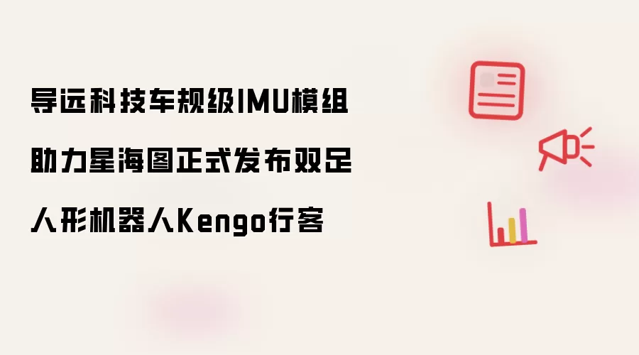 导远科技车规级IMU模组助力星海图双足人形机器人Kengo行客正式发布