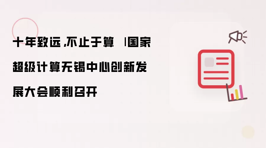 十年致远：不止于算 - 国家超级计算无锡中心创新发展大会顺利召开