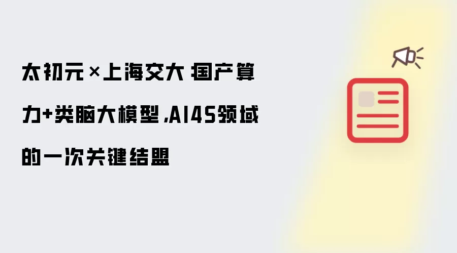 太初元碁x上海交大:国产算力与类脑大模型-AI4S领域的一次关键结盟