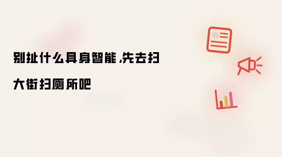 别扯什么具身智能：先去扫大街扫厕所吧